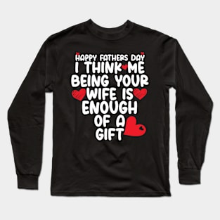 Happy father's day I Think Me Being Your Wife Is Enough of a gift Long Sleeve T-Shirt